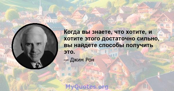 Когда вы знаете, что хотите, и хотите этого достаточно сильно, вы найдете способы получить это.