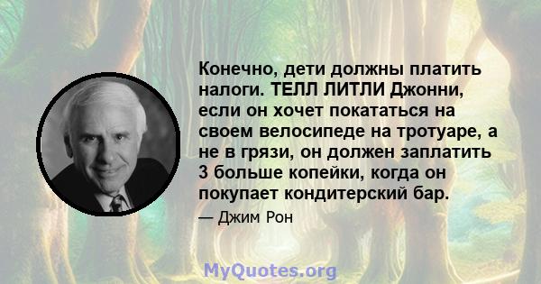 Конечно, дети должны платить налоги. ТЕЛЛ ЛИТЛИ Джонни, если он хочет покататься на своем велосипеде на тротуаре, а не в грязи, он должен заплатить 3 больше копейки, когда он покупает кондитерский бар.