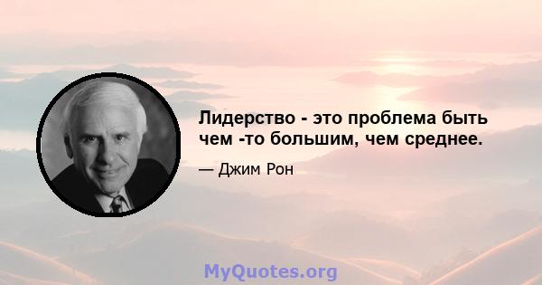 Лидерство - это проблема быть чем -то большим, чем среднее.