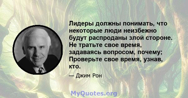 Лидеры должны понимать, что некоторые люди неизбежно будут распроданы злой стороне. Не тратьте свое время, задаваясь вопросом, почему; Проверьте свое время, узнав, кто.