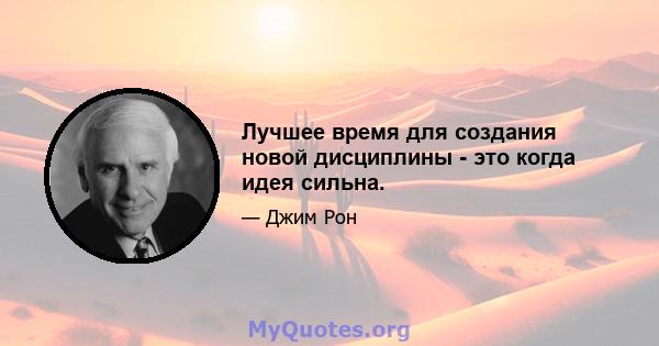 Лучшее время для создания новой дисциплины - это когда идея сильна.