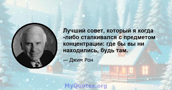 Лучший совет, который я когда -либо сталкивался с предметом концентрации: где бы вы ни находились, будь там.