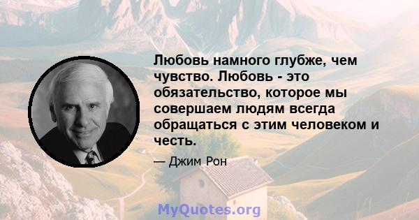 Любовь намного глубже, чем чувство. Любовь - это обязательство, которое мы совершаем людям всегда обращаться с этим человеком и честь.