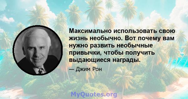 Максимально использовать свою жизнь необычно. Вот почему вам нужно развить необычные привычки, чтобы получить выдающиеся награды.