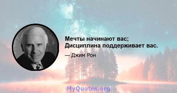 Мечты начинают вас; Дисциплина поддерживает вас.