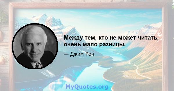 Между тем, кто не может читать, очень мало разницы.