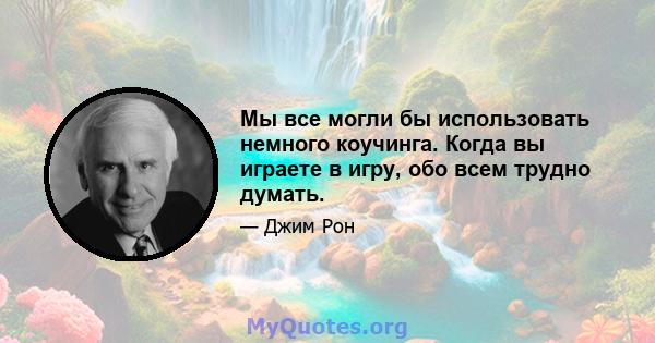 Мы все могли бы использовать немного коучинга. Когда вы играете в игру, обо всем трудно думать.