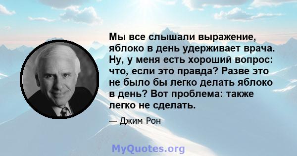 Мы все слышали выражение, яблоко в день удерживает врача. Ну, у меня есть хороший вопрос: что, если это правда? Разве это не было бы легко делать яблоко в день? Вот проблема: также легко не сделать.