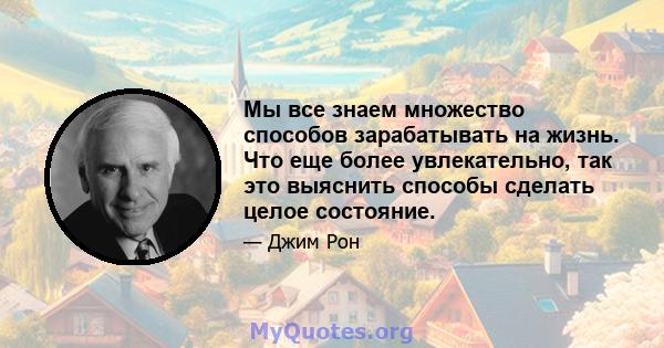 Мы все знаем множество способов зарабатывать на жизнь. Что еще более увлекательно, так это выяснить способы сделать целое состояние.