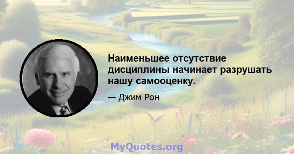 Наименьшее отсутствие дисциплины начинает разрушать нашу самооценку.