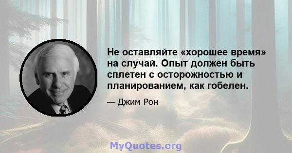 Не оставляйте «хорошее время» на случай. Опыт должен быть сплетен с осторожностью и планированием, как гобелен.