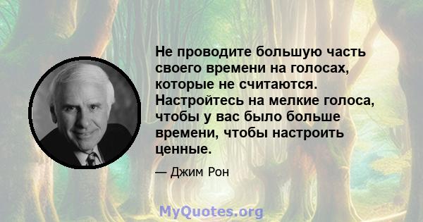 Не проводите большую часть своего времени на голосах, которые не считаются. Настройтесь на мелкие голоса, чтобы у вас было больше времени, чтобы настроить ценные.