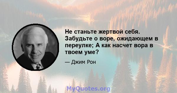 Не станьте жертвой себя. Забудьте о воре, ожидающем в переулке; А как насчет вора в твоем уме?