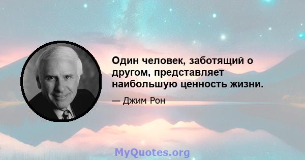 Один человек, заботящий о другом, представляет наибольшую ценность жизни.