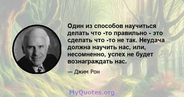 Один из способов научиться делать что -то правильно - это сделать что -то не так. Неудача должна научить нас, или, несомненно, успех не будет вознаграждать нас.