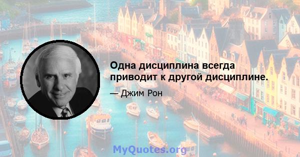 Одна дисциплина всегда приводит к другой дисциплине.