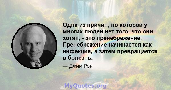 Одна из причин, по которой у многих людей нет того, что они хотят, - это пренебрежение. Пренебрежение начинается как инфекция, а затем превращается в болезнь.