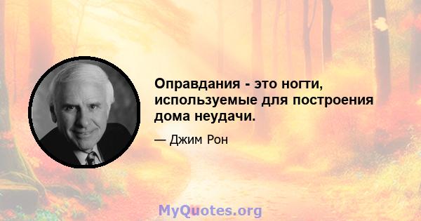 Оправдания - это ногти, используемые для построения дома неудачи.