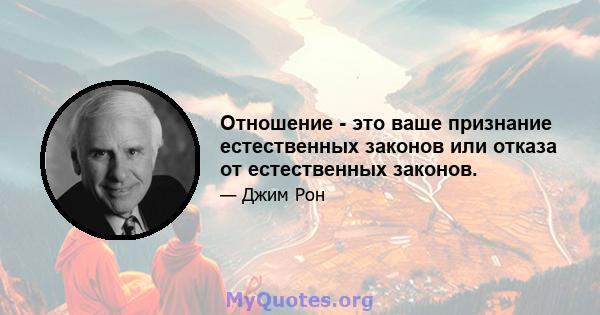 Отношение - это ваше признание естественных законов или отказа от естественных законов.