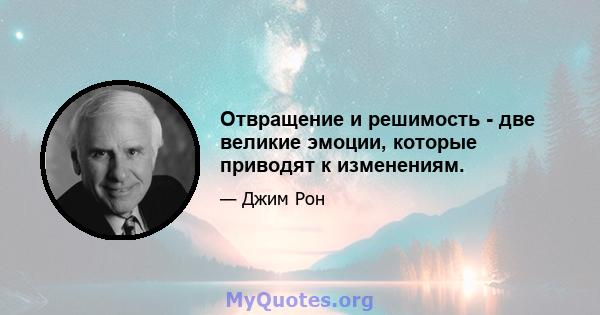 Отвращение и решимость - две великие эмоции, которые приводят к изменениям.