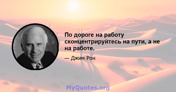 По дороге на работу сконцентрируйтесь на пути, а не на работе.