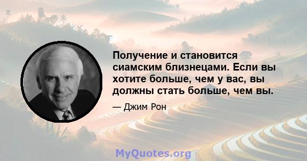 Получение и становится сиамским близнецами. Если вы хотите больше, чем у вас, вы должны стать больше, чем вы.