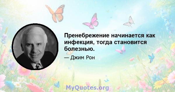 Пренебрежение начинается как инфекция, тогда становится болезнью.