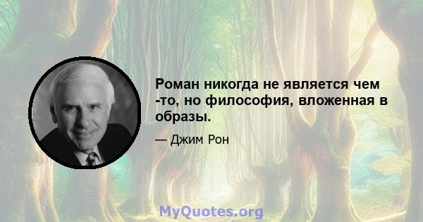 Роман никогда не является чем -то, но философия, вложенная в образы.