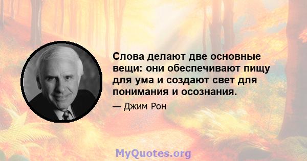 Слова делают две основные вещи: они обеспечивают пищу для ума и создают свет для понимания и осознания.