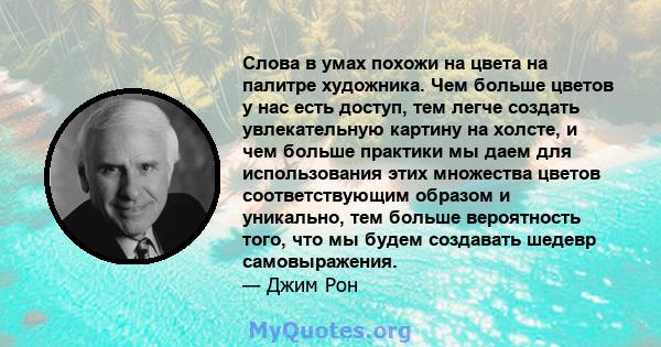 Слова в умах похожи на цвета на палитре художника. Чем больше цветов у нас есть доступ, тем легче создать увлекательную картину на холсте, и чем больше практики мы даем для использования этих множества цветов