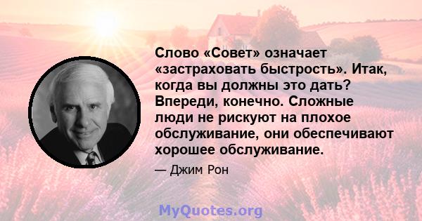 Слово «Совет» означает «застраховать быстрость». Итак, когда вы должны это дать? Впереди, конечно. Сложные люди не рискуют на плохое обслуживание, они обеспечивают хорошее обслуживание.