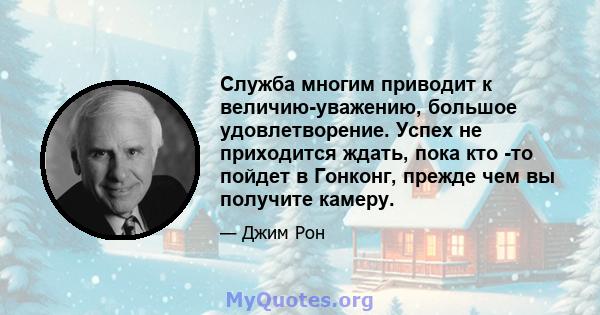 Служба многим приводит к величию-уважению, большое удовлетворение. Успех не приходится ждать, пока кто -то пойдет в Гонконг, прежде чем вы получите камеру.