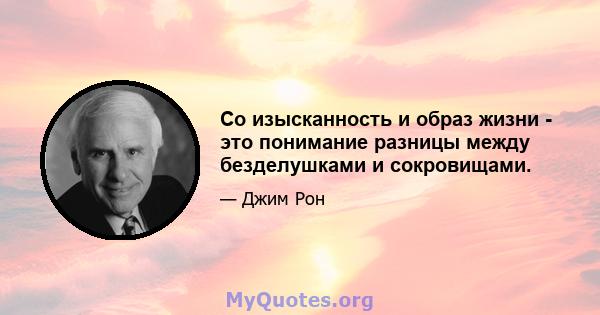 Со изысканность и образ жизни - это понимание разницы между безделушками и сокровищами.