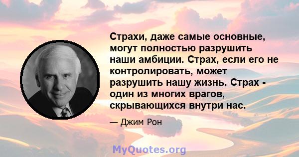 Страхи, даже самые основные, могут полностью разрушить наши амбиции. Страх, если его не контролировать, может разрушить нашу жизнь. Страх - один из многих врагов, скрывающихся внутри нас.