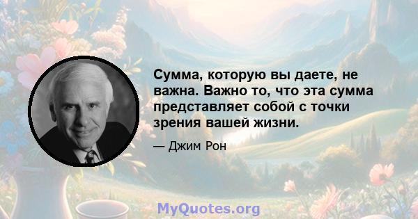 Сумма, которую вы даете, не важна. Важно то, что эта сумма представляет собой с точки зрения вашей жизни.