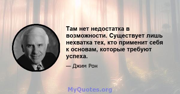 Там нет недостатка в возможности. Существует лишь нехватка тех, кто применит себя к основам, которые требуют успеха.