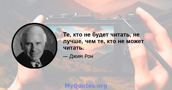 Те, кто не будет читать, не лучше, чем те, кто не может читать.