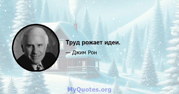 Труд рожает идеи.