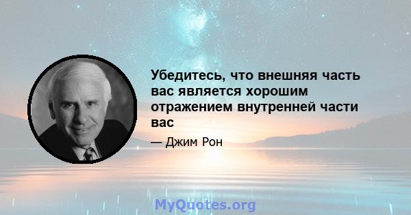 Убедитесь, что внешняя часть вас является хорошим отражением внутренней части вас