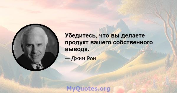 Убедитесь, что вы делаете продукт вашего собственного вывода.