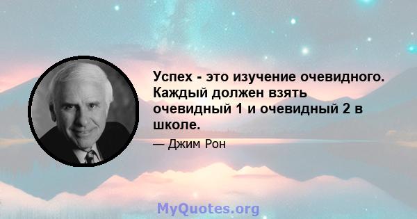 Успех - это изучение очевидного. Каждый должен взять очевидный 1 и очевидный 2 в школе.