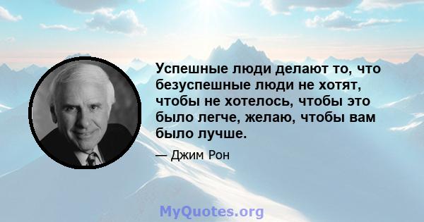 Успешные люди делают то, что безуспешные люди не хотят, чтобы не хотелось, чтобы это было легче, желаю, чтобы вам было лучше.