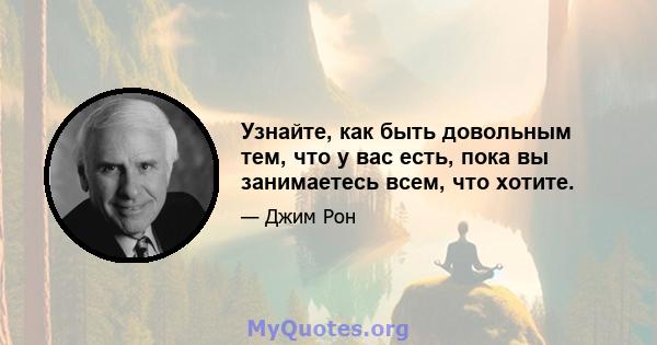 Узнайте, как быть довольным тем, что у вас есть, пока вы занимаетесь всем, что хотите.