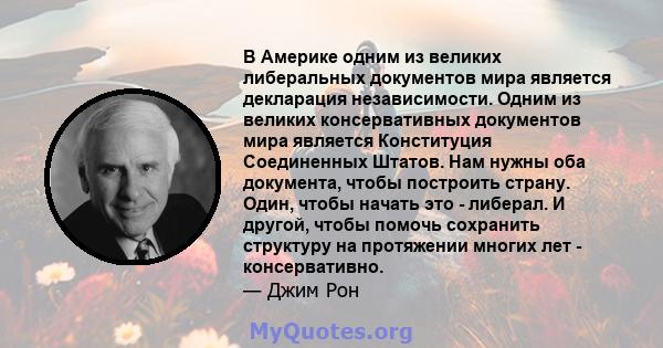 В Америке одним из великих либеральных документов мира является декларация независимости. Одним из великих консервативных документов мира является Конституция Соединенных Штатов. Нам нужны оба документа, чтобы построить 