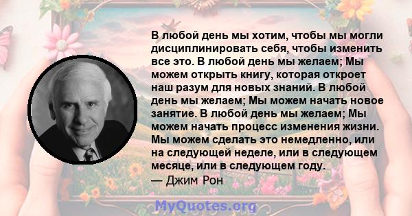 В любой день мы хотим, чтобы мы могли дисциплинировать себя, чтобы изменить все это. В любой день мы желаем; Мы можем открыть книгу, которая откроет наш разум для новых знаний. В любой день мы желаем; Мы можем начать