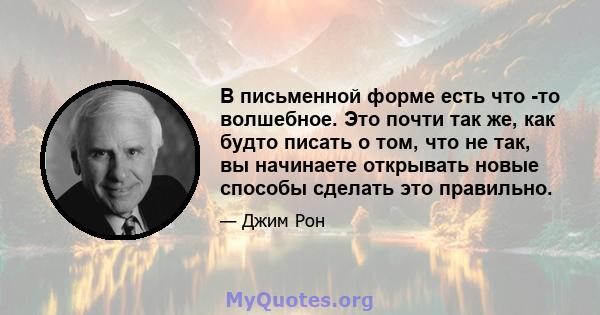 В письменной форме есть что -то волшебное. Это почти так же, как будто писать о том, что не так, вы начинаете открывать новые способы сделать это правильно.