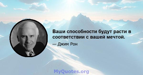 Ваши способности будут расти в соответствии с вашей мечтой.