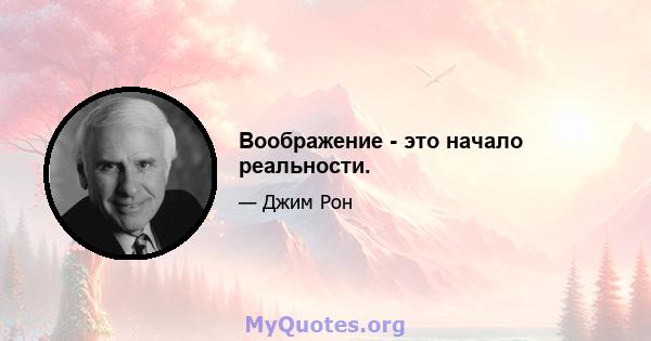 Воображение - это начало реальности.