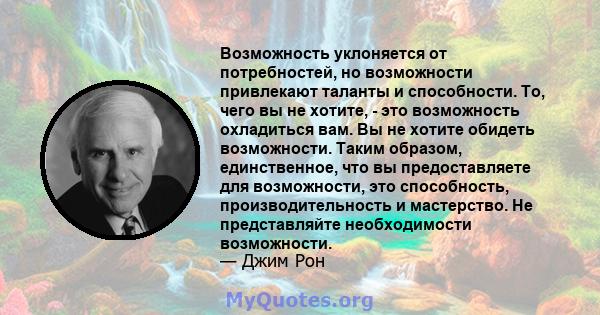 Возможность уклоняется от потребностей, но возможности привлекают таланты и способности. То, чего вы не хотите, - это возможность охладиться вам. Вы не хотите обидеть возможности. Таким образом, единственное, что вы