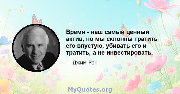 Время - наш самый ценный актив, но мы склонны тратить его впустую, убивать его и тратить, а не инвестировать.